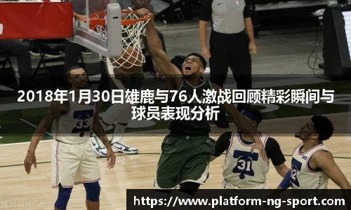 2018年1月30日雄鹿与76人激战回顾精彩瞬间与球员表现分析