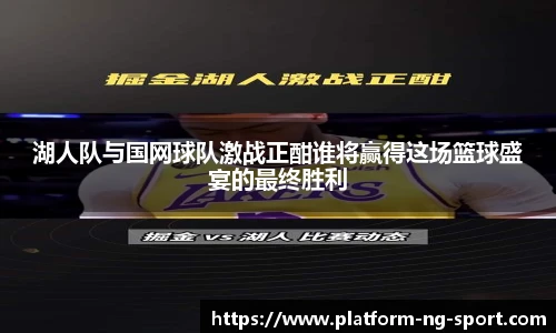 湖人队与国网球队激战正酣谁将赢得这场篮球盛宴的最终胜利