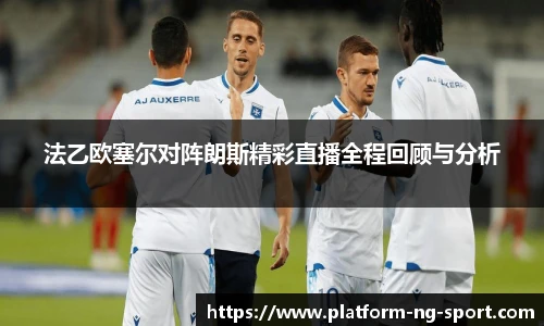 法乙欧塞尔对阵朗斯精彩直播全程回顾与分析