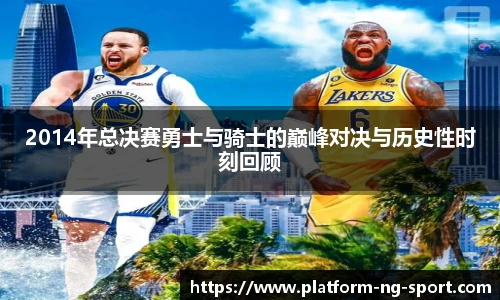 2014年总决赛勇士与骑士的巅峰对决与历史性时刻回顾