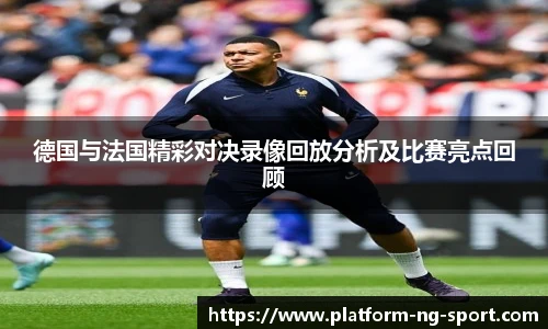 德国与法国精彩对决录像回放分析及比赛亮点回顾